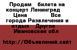 Продам 2 билета на концерт“Ленинград “ › Цена ­ 10 000 - Все города Развлечения и отдых » Другое   . Ивановская обл.